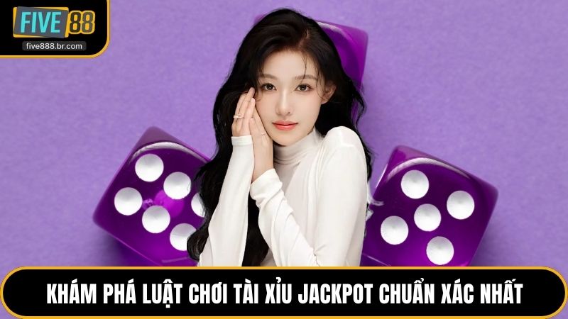 Luật Chơi Tài Xỉu Jackpot Đổi Thưởng Chi Tiết Nhất